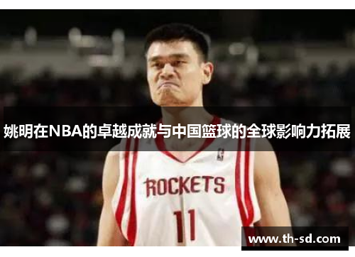 姚明在NBA的卓越成就与中国篮球的全球影响力拓展