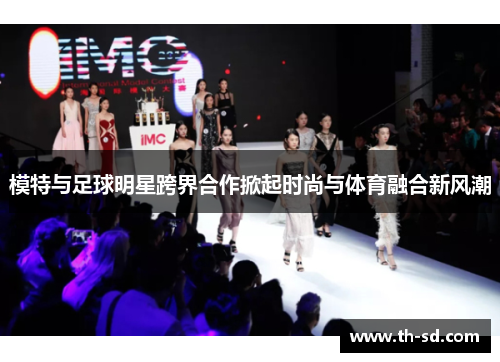 模特与足球明星跨界合作掀起时尚与体育融合新风潮