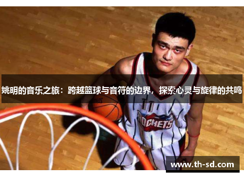 姚明的音乐之旅：跨越篮球与音符的边界，探索心灵与旋律的共鸣
