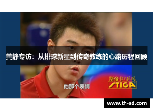 黄静专访：从排球新星到传奇教练的心路历程回顾