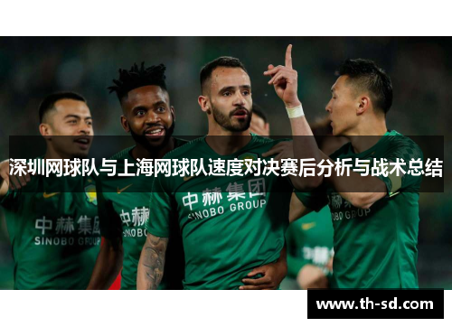 深圳网球队与上海网球队速度对决赛后分析与战术总结