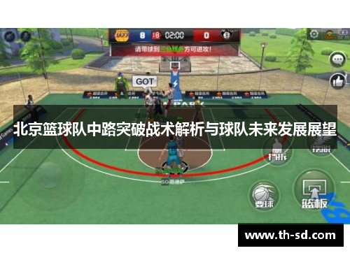 北京篮球队中路突破战术解析与球队未来发展展望