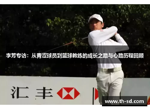 李芳专访：从青涩球员到篮球教练的成长之路与心路历程回顾