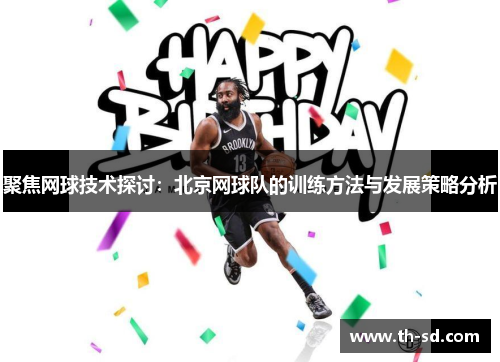 聚焦网球技术探讨：北京网球队的训练方法与发展策略分析