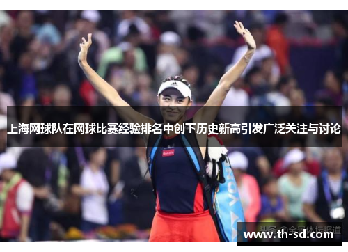 上海网球队在网球比赛经验排名中创下历史新高引发广泛关注与讨论