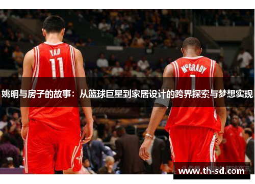 姚明与房子的故事：从篮球巨星到家居设计的跨界探索与梦想实现