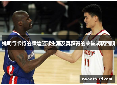 姚明与卡特的辉煌篮球生涯及其获得的荣誉成就回顾