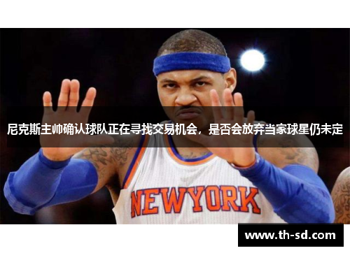 尼克斯主帅确认球队正在寻找交易机会，是否会放弃当家球星仍未定