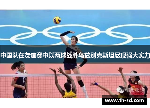 中国队在友谊赛中以两球战胜乌兹别克斯坦展现强大实力