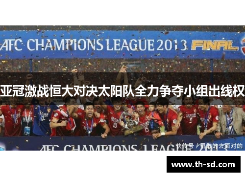 亚冠激战恒大对决太阳队全力争夺小组出线权