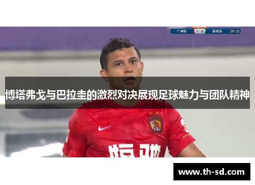 博塔弗戈与巴拉圭的激烈对决展现足球魅力与团队精神