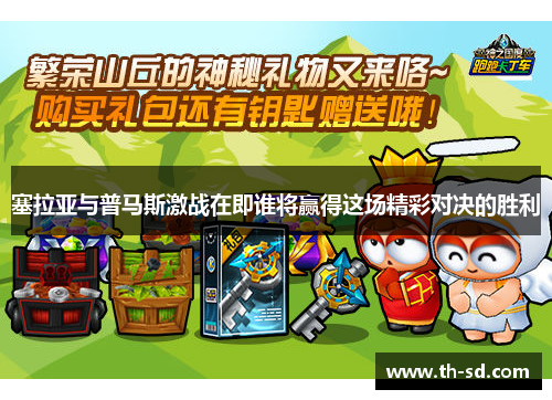塞拉亚与普马斯激战在即谁将赢得这场精彩对决的胜利