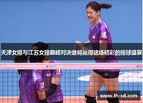 天津女排与江苏女排巅峰对决谁将赢得这场精彩的排球盛宴